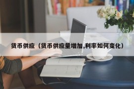 货币供应（货币供应量增加,利率如何变化）