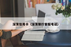 深发信用卡（深发银行客服电话）