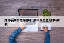 腾讯qq抽奖是真的吗（腾讯抽奖是真的吗知乎）