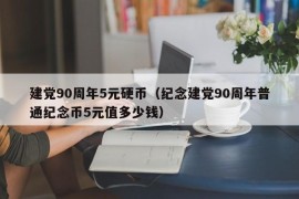 建党90周年5元硬币（纪念建党90周年普通纪念币5元值多少钱）