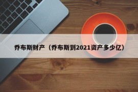 乔布斯财产（乔布斯到2021资产多少亿）