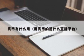 秀币有什么用（用秀币的是什么直播平台）