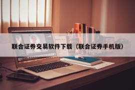 联合证券交易软件下载（联合证券手机版）