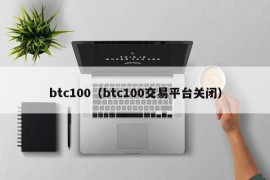 btc100（btc100交易平台关闭）