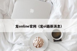 龙online官网（龙ol最新消息）