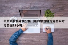 纸白银价格走势分析（纸白银价格走势图实时走势图72小时）