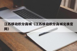 江苏移动积分商城（江苏移动积分商城兑换官网）