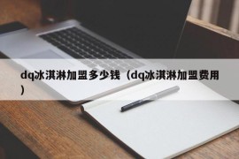 dq冰淇淋加盟多少钱（dq冰淇淋加盟费用）