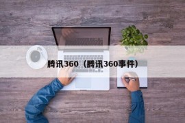 腾讯360（腾讯360事件）