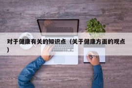 对于健康有关的知识点（关于健康方面的观点）