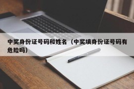 中奖身份证号码和姓名（中奖填身份证号码有危险吗）