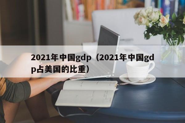 2021年中国gdp（2021年中国gdp占美国的比重）