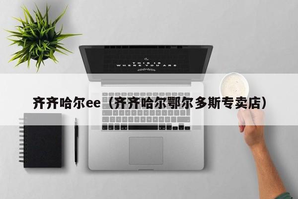 齐齐哈尔ee（齐齐哈尔鄂尔多斯专卖店）