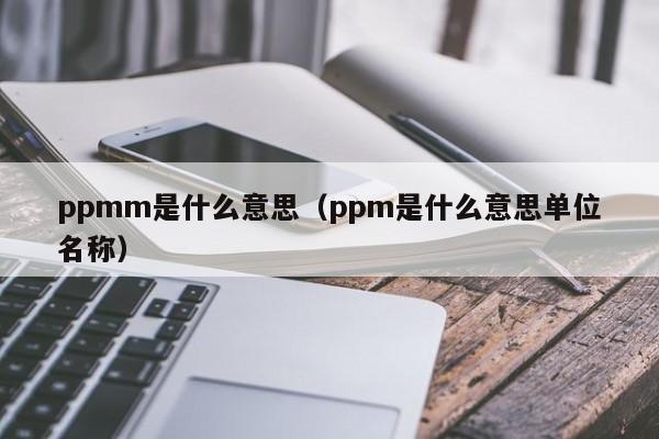 ppmm是什么意思（ppm是什么意思单位名称）