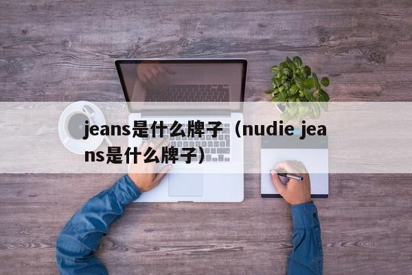 jeans是什么牌子（nudie jeans是什么牌子）