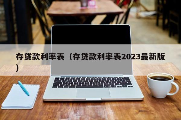 存贷款利率表（存贷款利率表2023最新版）