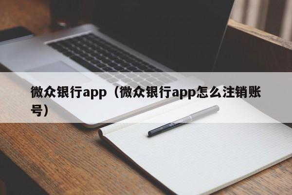 微众银行app（微众银行app怎么注销账号）