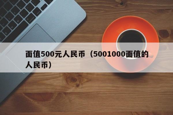 面值500元人民币（5001000面值的人民币）