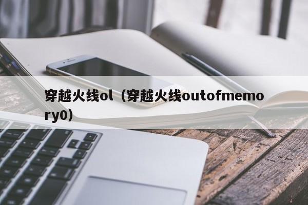 穿越火线ol（穿越火线outofmemory0）