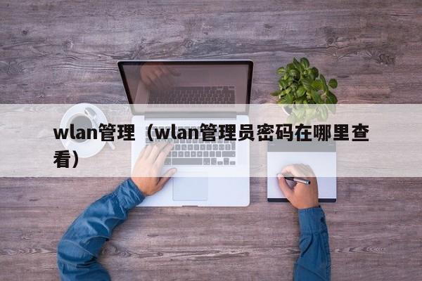 wlan管理（wlan管理员密码在哪里查看）