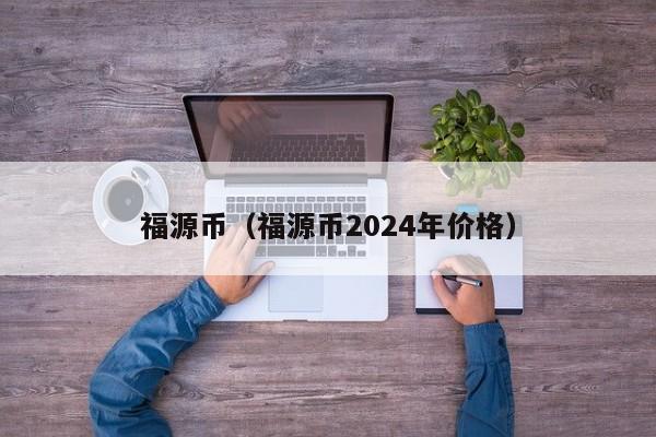 福源币（福源币2024年价格）