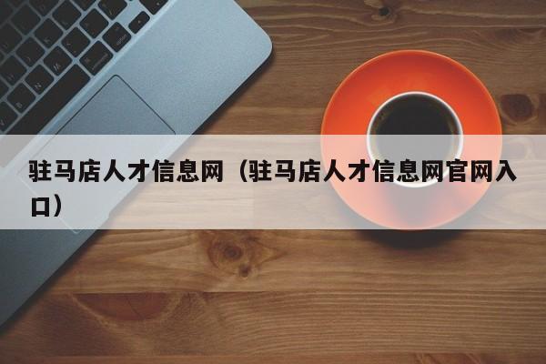 驻马店人才信息网（驻马店人才信息网官网入口）