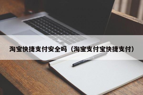 淘宝快捷支付安全吗（淘宝支付宝快捷支付）