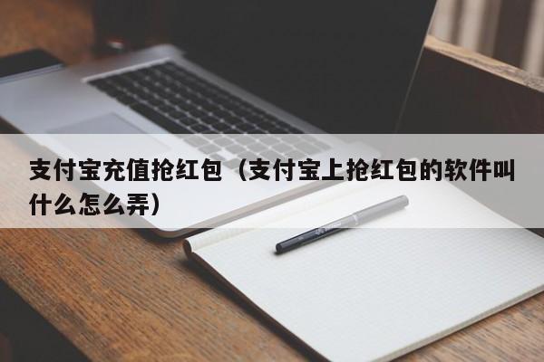 支付宝充值抢红包（支付宝上抢红包的软件叫什么怎么弄）