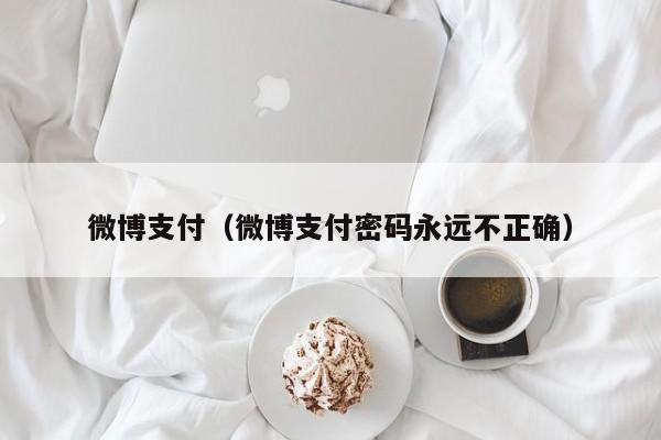 微博支付（微博支付密码永远不正确）