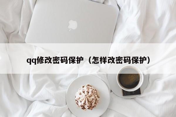 qq修改密码保护（怎样改密码保护）