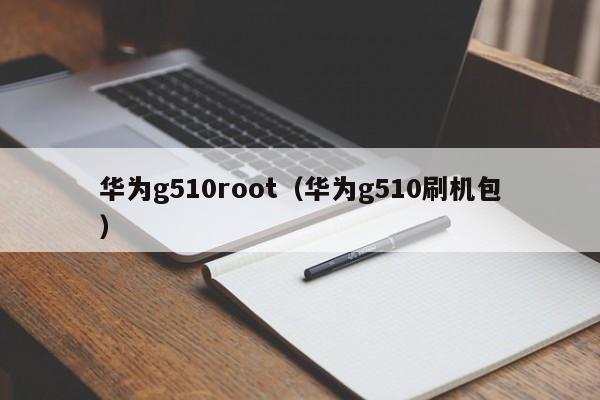 华为g510root（华为g510刷机包）