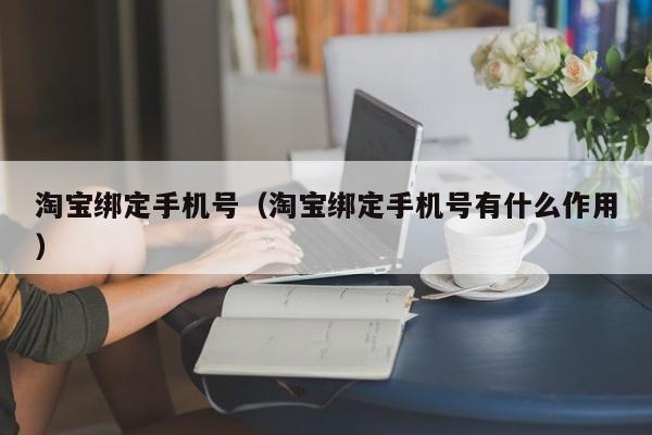 淘宝绑定手机号（淘宝绑定手机号有什么作用）