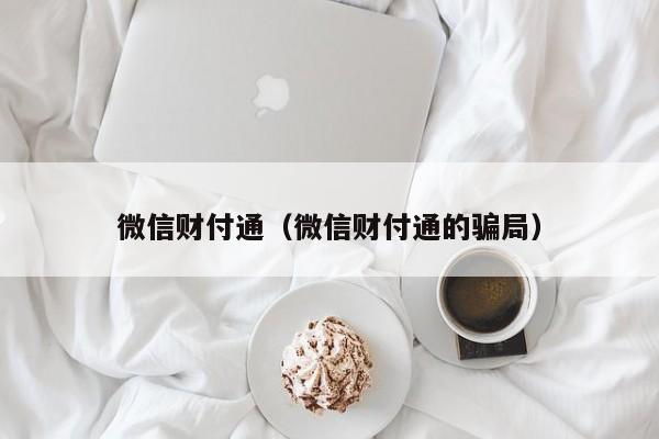 微信财付通（微信财付通的骗局）