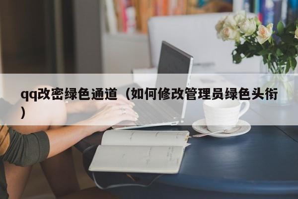 qq改密绿色通道（如何修改管理员绿色头衔）