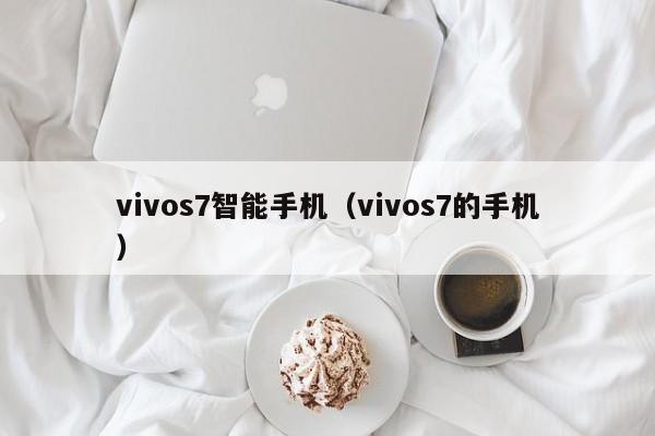 vivos7智能手机（vivos7的手机）