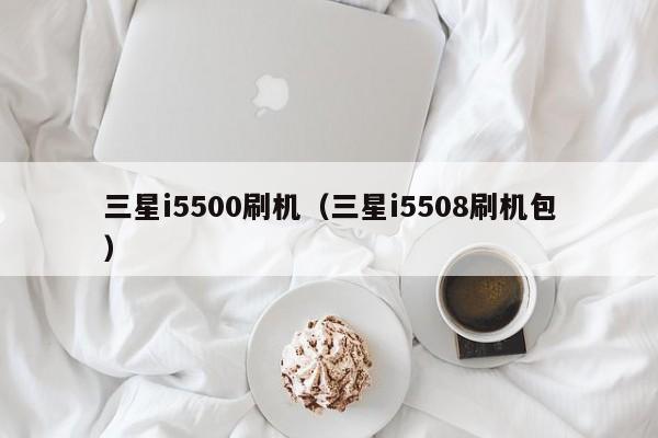 三星i5500刷机（三星i5508刷机包）