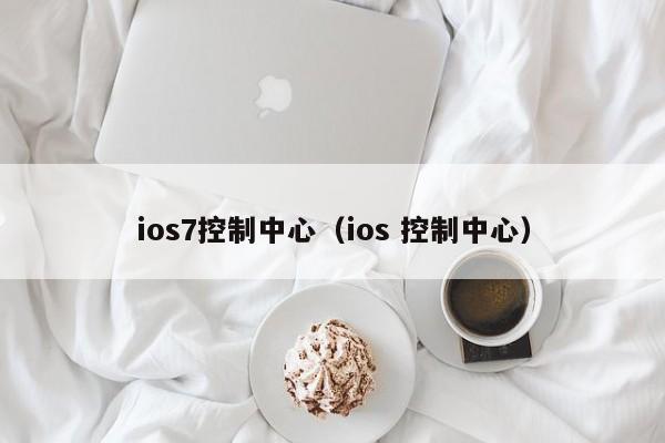 ios7控制中心（ios 控制中心）