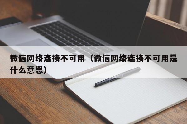 微信网络连接不可用（微信网络连接不可用是什么意思）