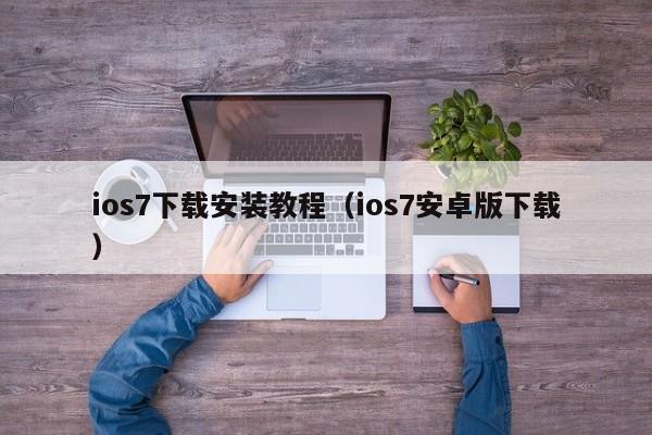 ios7下载安装教程（ios7安卓版下载）