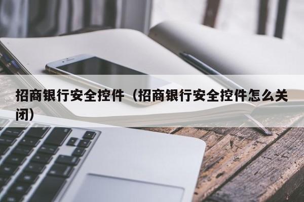 招商银行安全控件（招商银行安全控件怎么关闭）