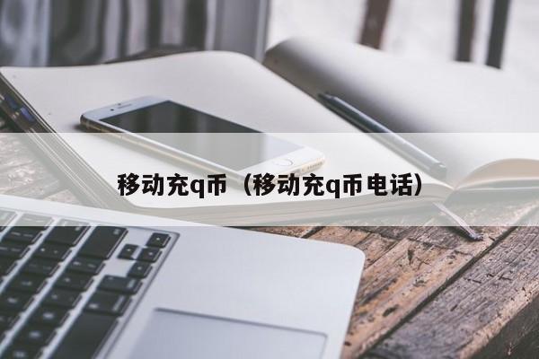 移动充q币（移动充q币电话）