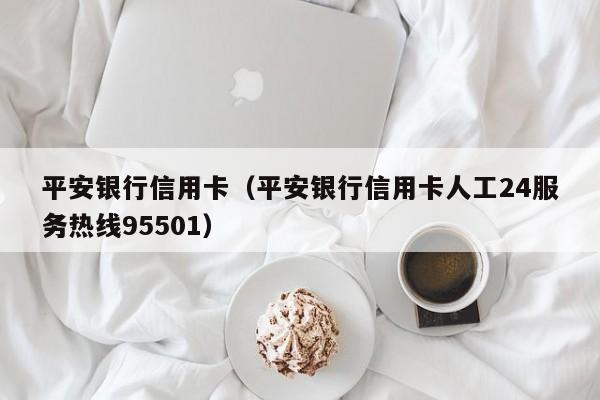 平安银行信用卡（平安银行信用卡人工24服务热线95501）