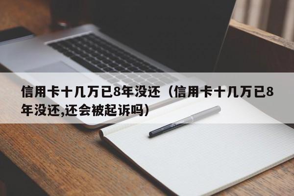 信用卡十几万已8年没还（信用卡十几万已8年没还,还会被**吗）