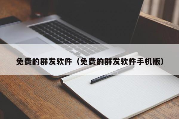 免费的群发软件（免费的群发软件手机版）