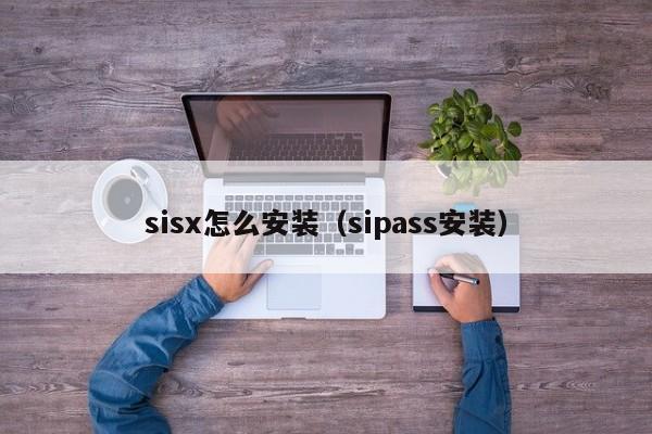 sisx怎么安装（sipass安装）