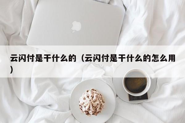 云闪付是干什么的（云闪付是干什么的怎么用）