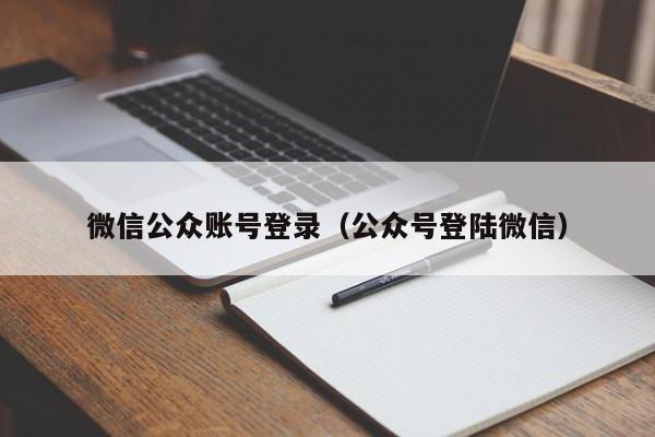 微信公众账号登录（公众号登陆微信）