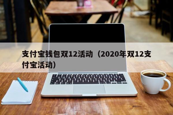 支付宝钱包双12活动（2020年双12支付宝活动）