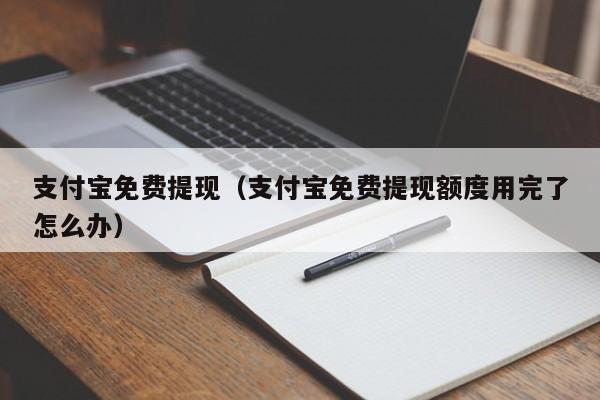 支付宝免费提现（支付宝免费提现额度用完了怎么办）