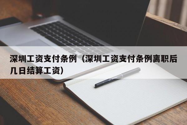 深圳工资支付条例（深圳工资支付条例离职后几日结算工资）